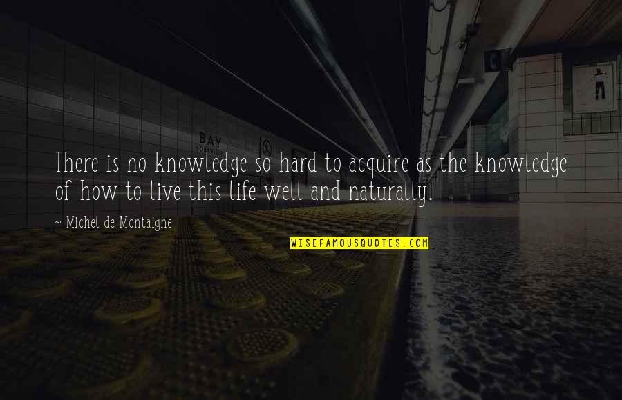How To Live Good Life Quotes By Michel De Montaigne: There is no knowledge so hard to acquire