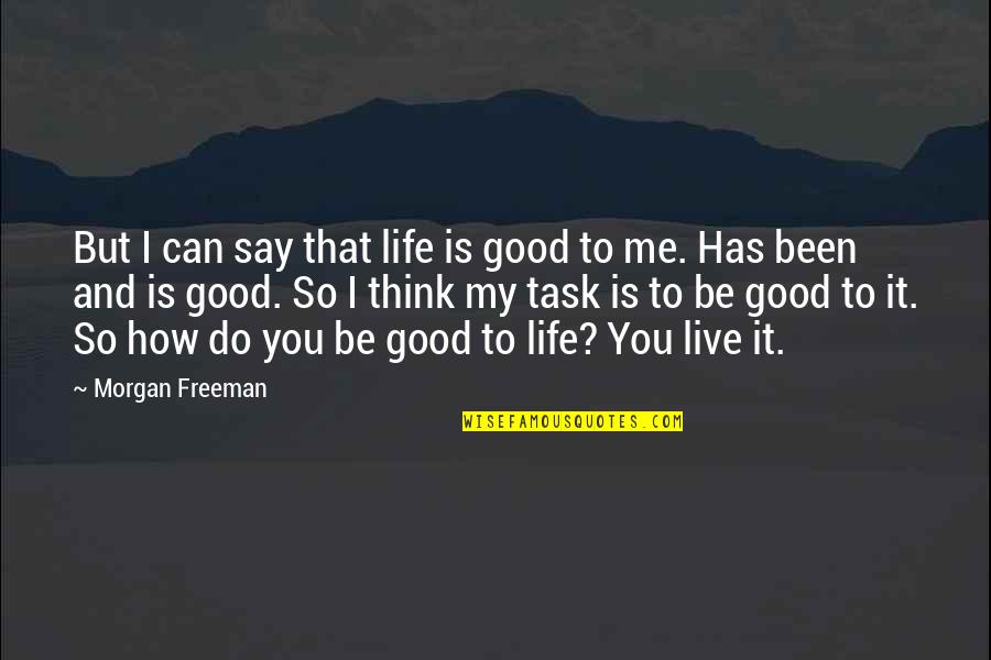How To Live Good Life Quotes By Morgan Freeman: But I can say that life is good