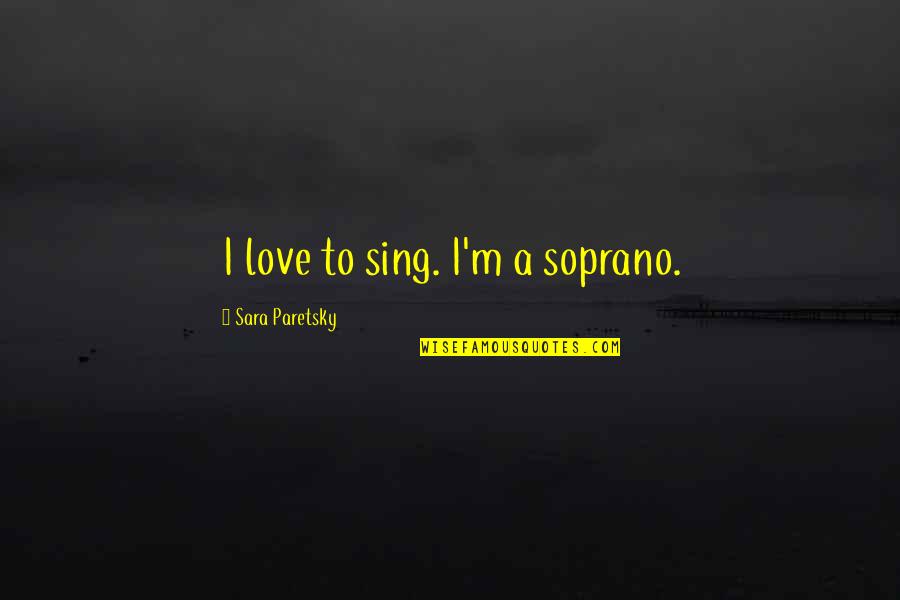 How To Live Good Life Quotes By Sara Paretsky: I love to sing. I'm a soprano. How To Live Good Life Quotes By Sara Paretsky: I love to sing. I'm a soprano.