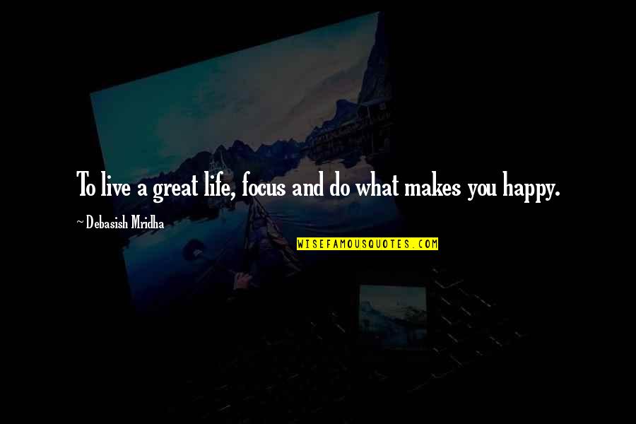 How To Live Happy Life Quotes By Debasish Mridha: To live a great life, focus and do