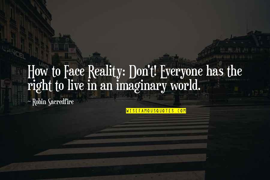 How To Live Right Quotes By Robin Sacredfire: How to Face Reality: Don't! Everyone has the How To Live Right Quotes By Robin Sacredfire: How to Face Reality: Don't! Everyone has the