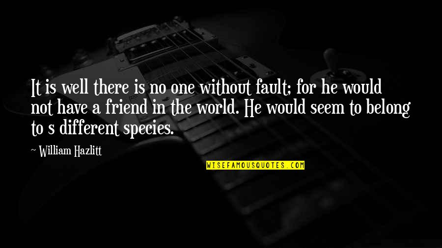 How To Live Right Quotes By William Hazlitt: It is well there is no one without How To Live Right Quotes By William Hazlitt: It is well there is no one without