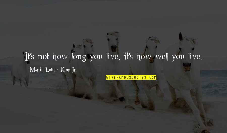 How To Live Well Quotes By Martin Luther King Jr.: It's not how long you live, it's how