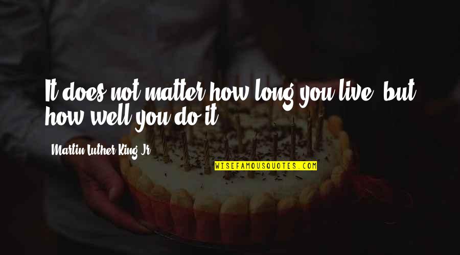 How To Live Well Quotes By Martin Luther King Jr.: It does not matter how long you live,