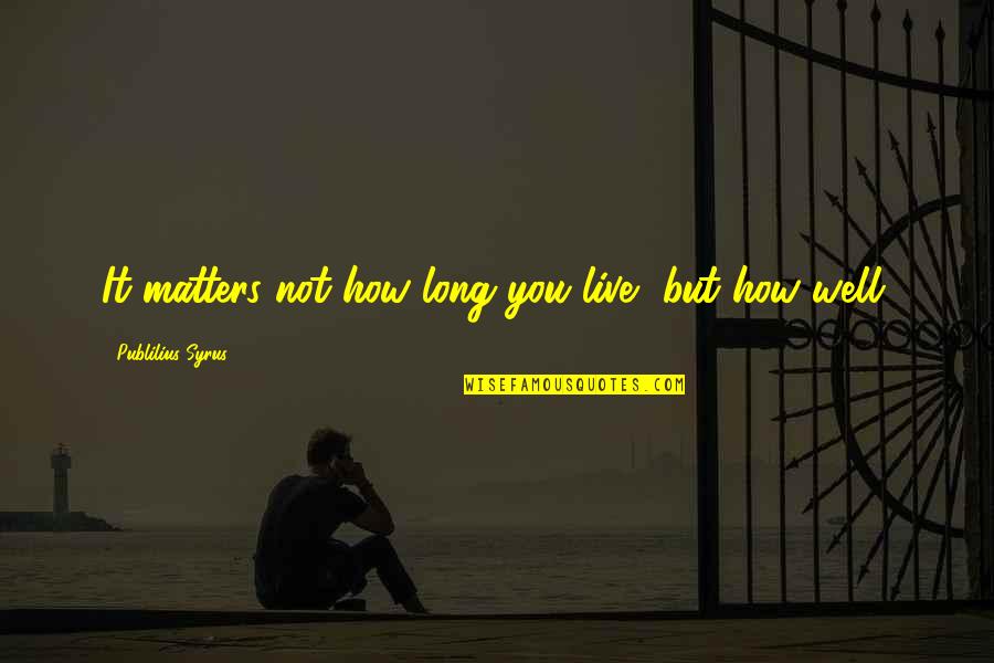 How To Live Well Quotes By Publilius Syrus: It matters not how long you live, but