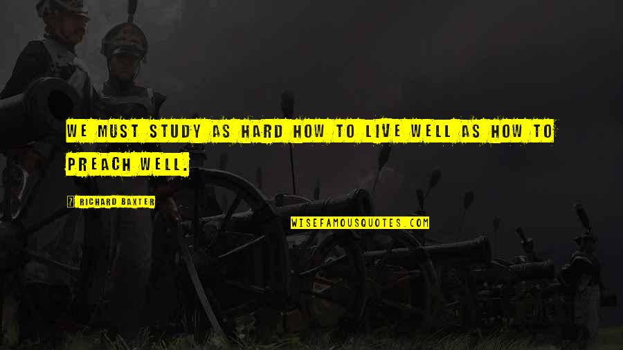 How To Live Well Quotes By Richard Baxter: We must study as hard how to live