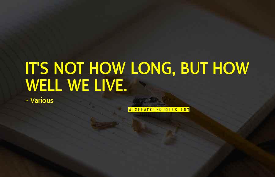 How To Live Well Quotes By Various: IT'S NOT HOW LONG, BUT HOW WELL WE