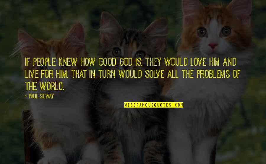 How To Live Without Love Quotes By Paul Silway: If people knew how good God is, they