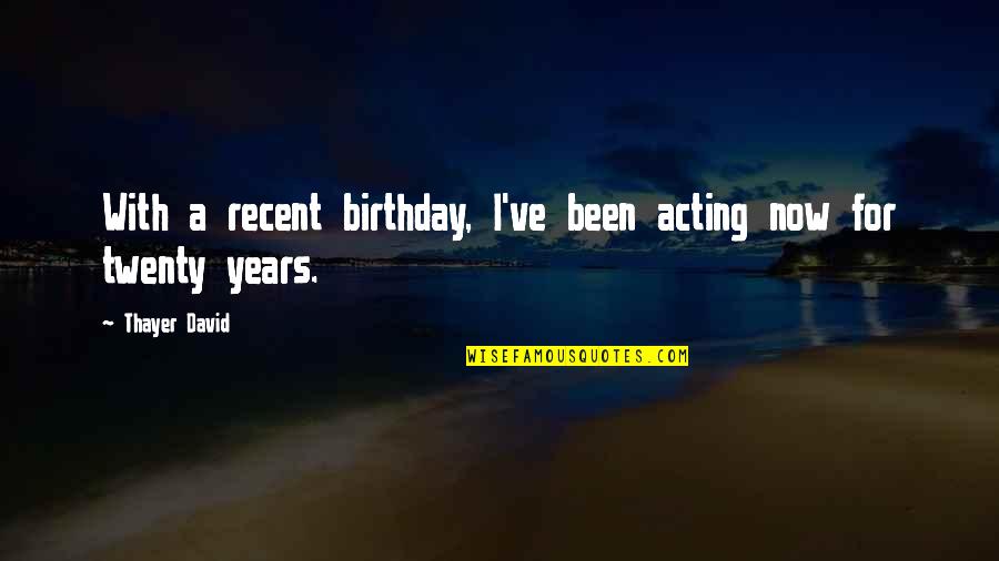 How To Lose Your Girl Quotes By Thayer David: With a recent birthday, I've been acting now