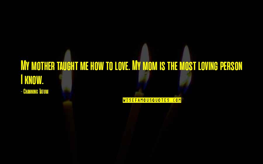 How To Love A Person Quotes By Channing Tatum: My mother taught me how to love. My