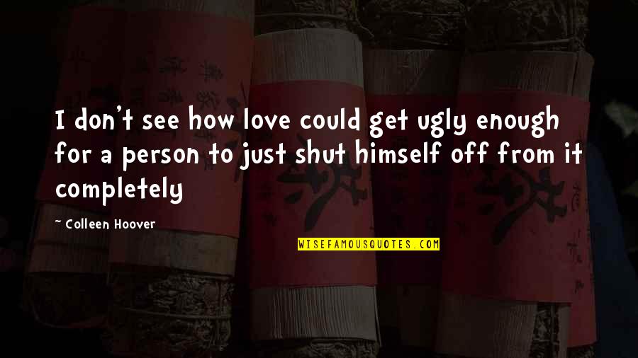 How To Love A Person Quotes By Colleen Hoover: I don't see how love could get ugly
