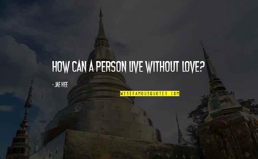 How To Love A Person Quotes By Jae Hee: How can a person live without love?