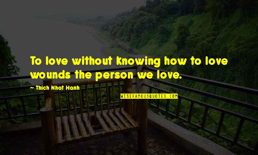 How To Love A Person Quotes By Thich Nhat Hanh: To love without knowing how to love wounds