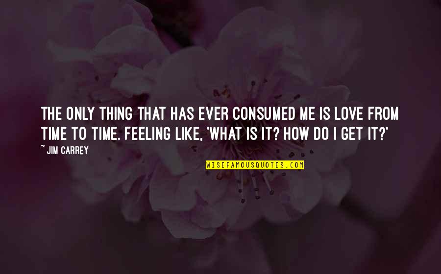 How To Love Me Quotes By Jim Carrey: The only thing that has ever consumed me