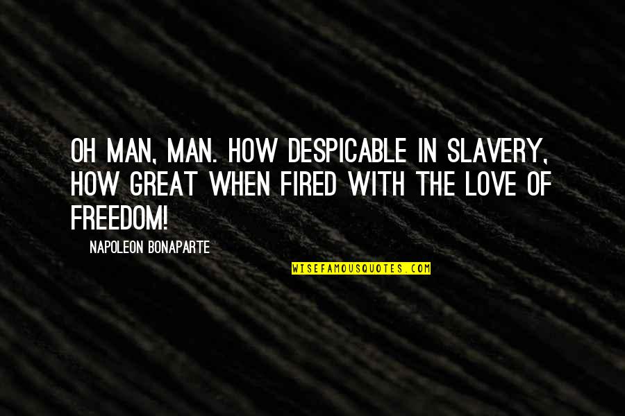 How To Love Your Man Quotes By Napoleon Bonaparte: Oh Man, Man. How despicable in slavery, how How To Love Your Man Quotes By Napoleon Bonaparte: Oh Man, Man. How despicable in slavery, how