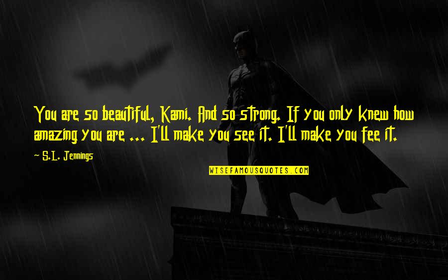 How To Make Beautiful Quotes By S.L. Jennings: You are so beautiful, Kami. And so strong. How To Make Beautiful Quotes By S.L. Jennings: You are so beautiful, Kami. And so strong.
