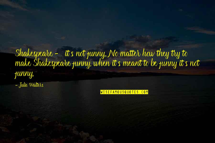 How To Make It Quotes By Julie Walters: Shakespeare - it's not funny. No matter how How To Make It Quotes By Julie Walters: Shakespeare - it's not funny. No matter how