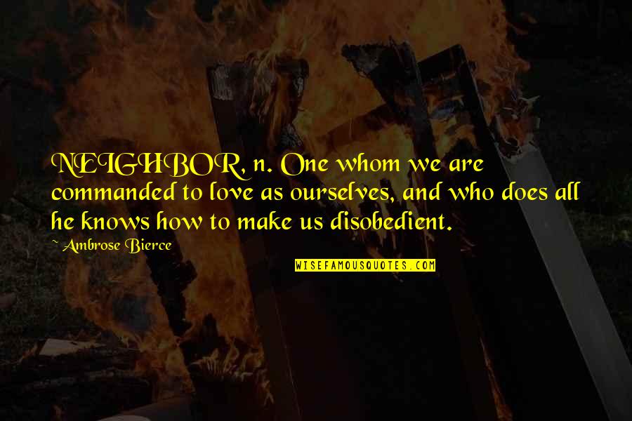 How To Make Love Quotes By Ambrose Bierce: NEIGHBOR, n. One whom we are commanded to