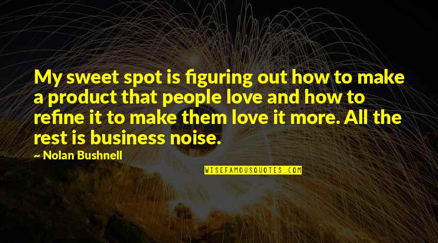 How To Make Love Quotes By Nolan Bushnell: My sweet spot is figuring out how to