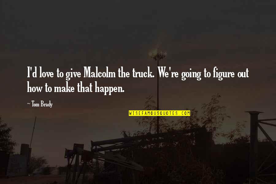 How To Make Love Quotes By Tom Brady: I'd love to give Malcolm the truck. We're