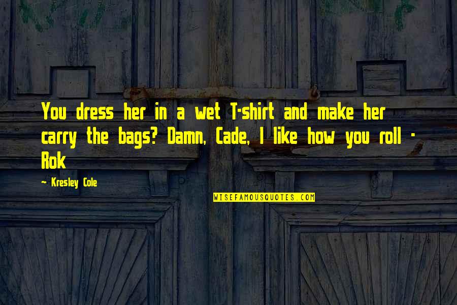 How To Make Shirt Quotes By Kresley Cole: You dress her in a wet T-shirt and