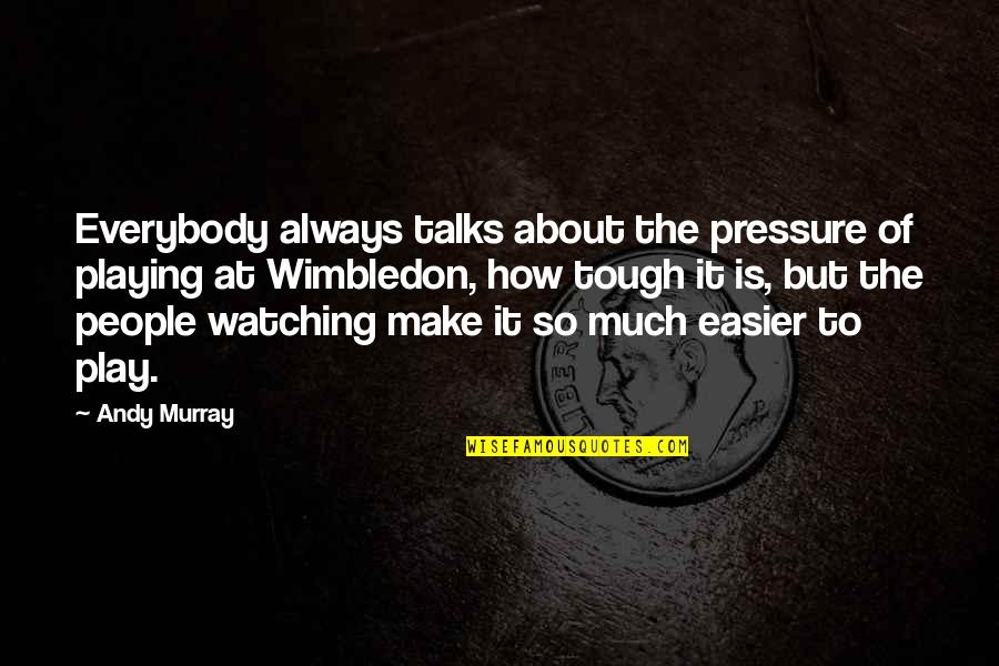 How To Make The Quotes By Andy Murray: Everybody always talks about the pressure of playing