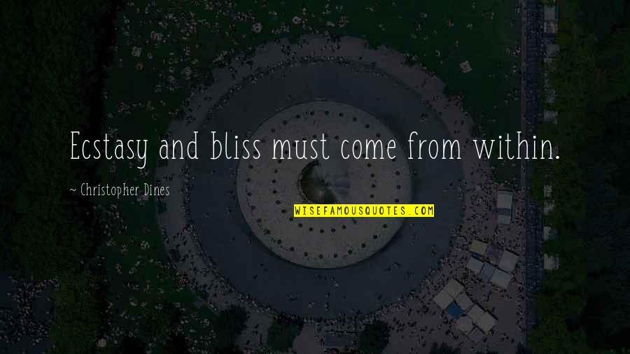 How To Measure Life Quotes By Christopher Dines: Ecstasy and bliss must come from within. How To Measure Life Quotes By Christopher Dines: Ecstasy and bliss must come from within.