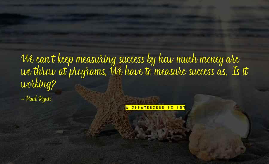 How To Measure Success Quotes By Paul Ryan: We can't keep measuring success by how much
