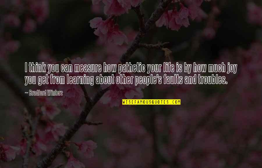 How To Measure Your Life Quotes By Bradford Winters: I think you can measure how pathetic your How To Measure Your Life Quotes By Bradford Winters: I think you can measure how pathetic your
