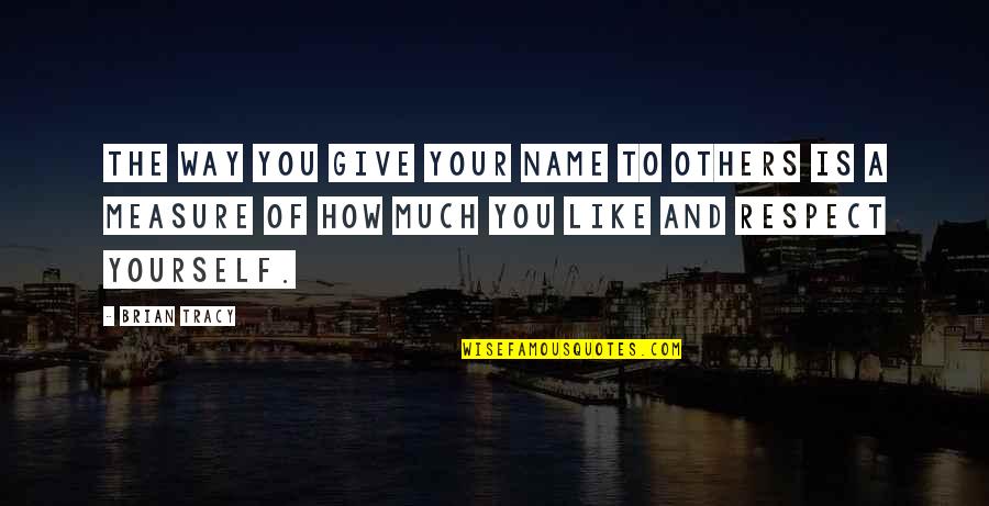 How To Measure Your Life Quotes By Brian Tracy: The way you give your name to others How To Measure Your Life Quotes By Brian Tracy: The way you give your name to others