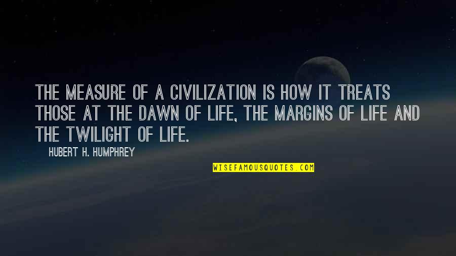How To Measure Your Life Quotes By Hubert H. Humphrey: The measure of a civilization is how it How To Measure Your Life Quotes By Hubert H. Humphrey: The measure of a civilization is how it