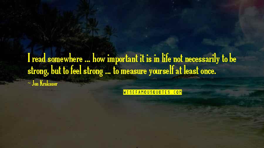 How To Measure Your Life Quotes By Jon Krakauer: I read somewhere ... how important it is How To Measure Your Life Quotes By Jon Krakauer: I read somewhere ... how important it is