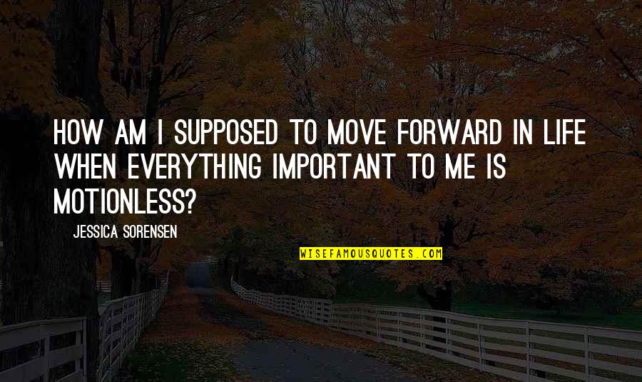 How To Move Forward In Life Quotes By Jessica Sorensen: How am I supposed to move forward in