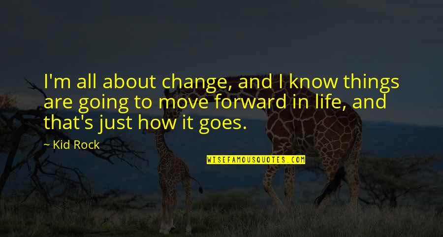 How To Move Forward In Life Quotes By Kid Rock: I'm all about change, and I know things