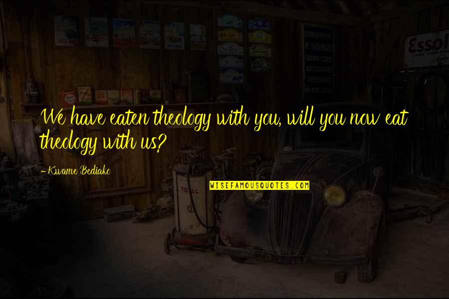 How To Move Forward In Life Quotes By Kwame Bediako: We have eaten theology with you, will you