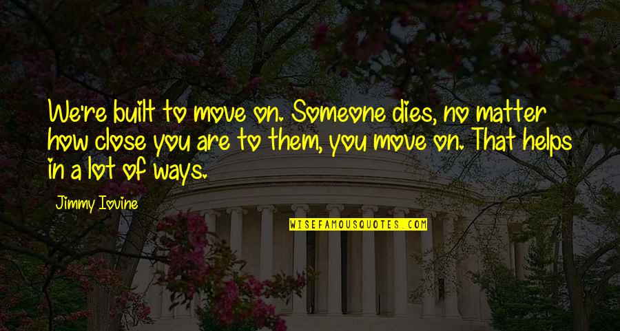 How To Move On From Someone Quotes By Jimmy Iovine: We're built to move on. Someone dies, no How To Move On From Someone Quotes By Jimmy Iovine: We're built to move on. Someone dies, no