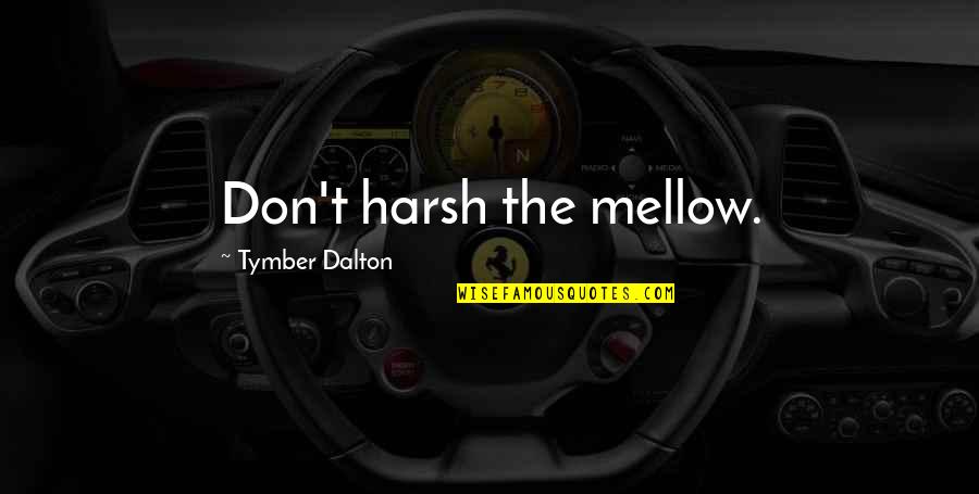 How To Move On In Life Quotes By Tymber Dalton: Don't harsh the mellow.