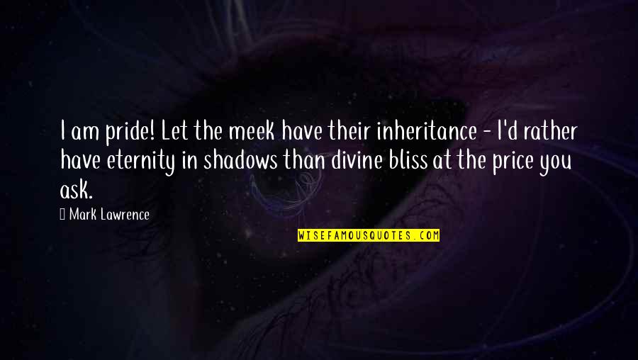 How To Move On Quote Quotes By Mark Lawrence: I am pride! Let the meek have their How To Move On Quote Quotes By Mark Lawrence: I am pride! Let the meek have their