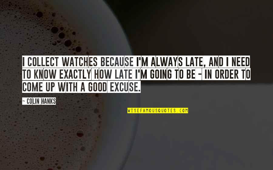 How To Order Quotes By Colin Hanks: I collect watches because I'm always late, and How To Order Quotes By Colin Hanks: I collect watches because I'm always late, and