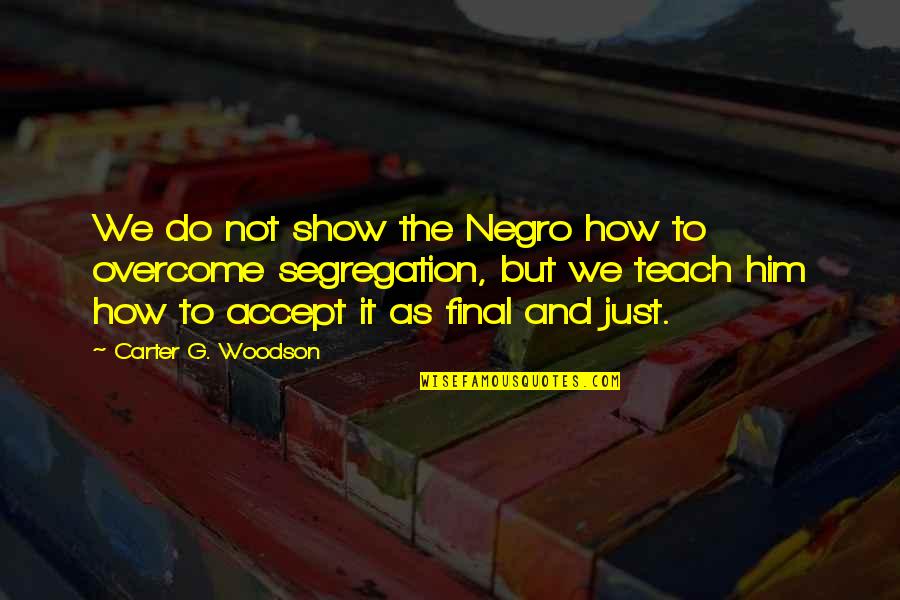 How To Overcome It Quotes By Carter G. Woodson: We do not show the Negro how to