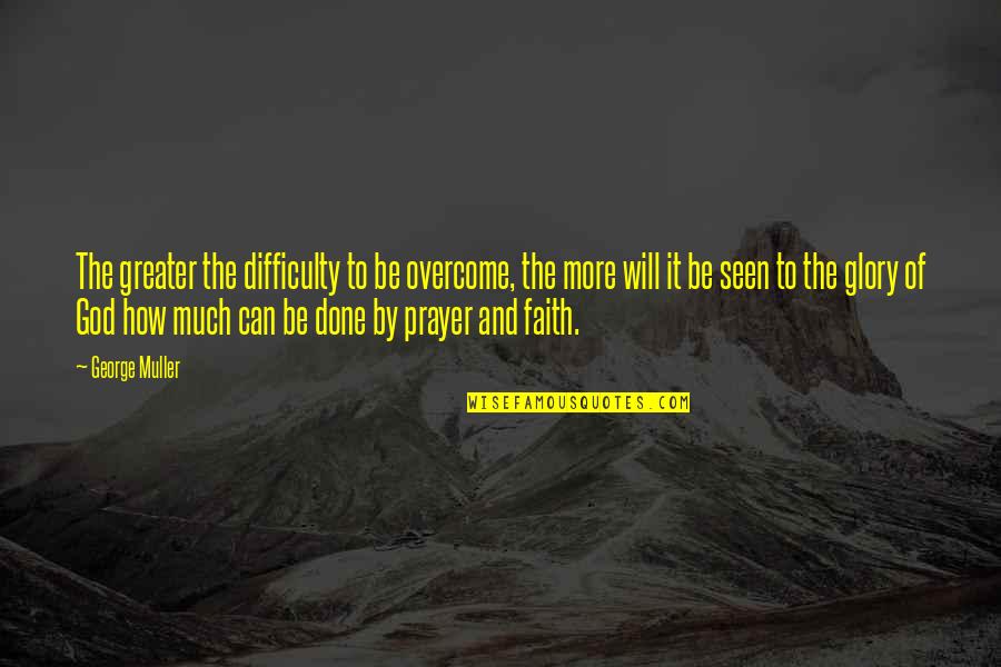 How To Overcome It Quotes By George Muller: The greater the difficulty to be overcome, the