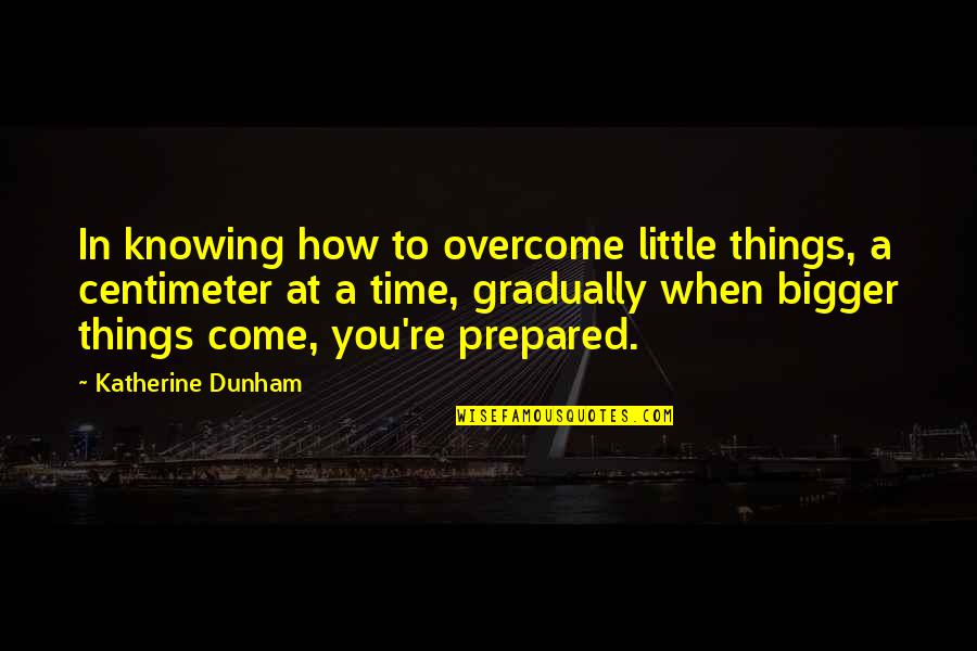 How To Overcome It Quotes By Katherine Dunham: In knowing how to overcome little things, a