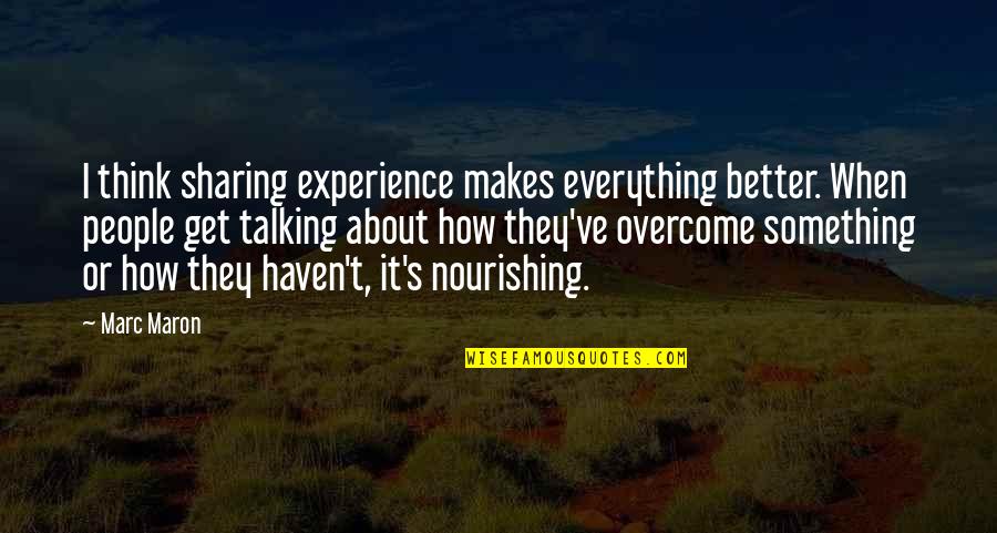 How To Overcome It Quotes By Marc Maron: I think sharing experience makes everything better. When