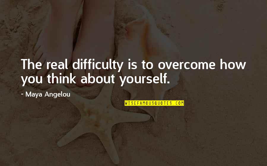 How To Overcome It Quotes By Maya Angelou: The real difficulty is to overcome how you