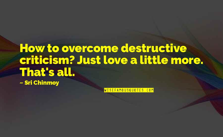 How To Overcome It Quotes By Sri Chinmoy: How to overcome destructive criticism? Just love a