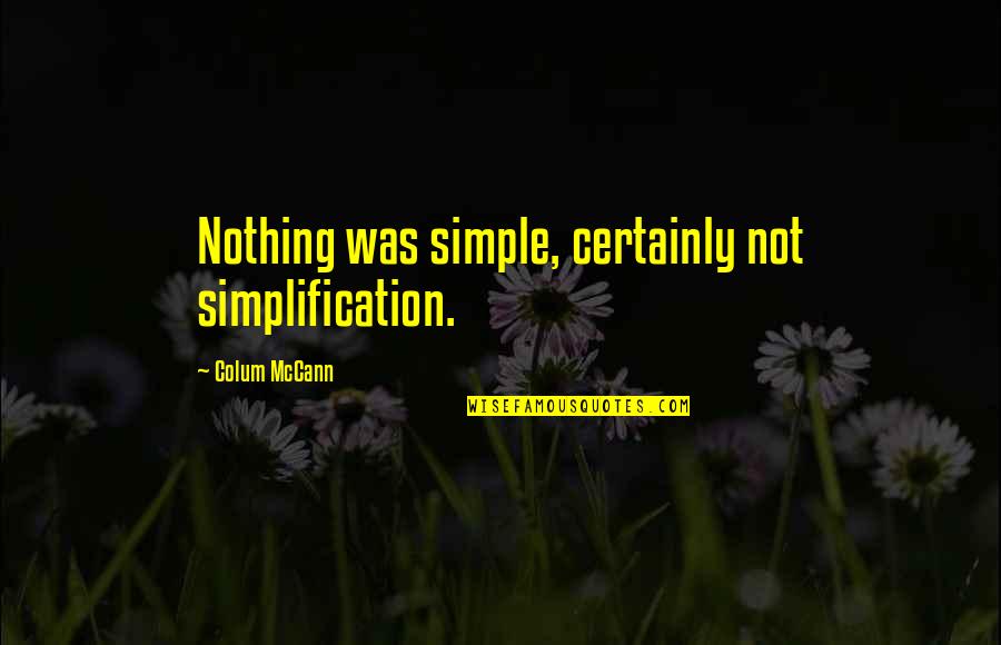 How To Please A Woman Quotes By Colum McCann: Nothing was simple, certainly not simplification.