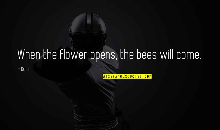 How To Please A Woman Quotes By Kabir: When the flower opens, the bees will come.