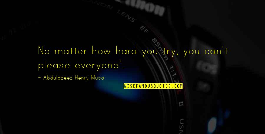 How To Please Everyone Quotes By Abdulazeez Henry Musa: No matter how hard you try, you can't