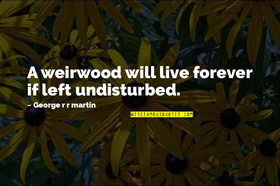 How To Please Your Man Quotes By George R R Martin: A weirwood will live forever if left undisturbed.