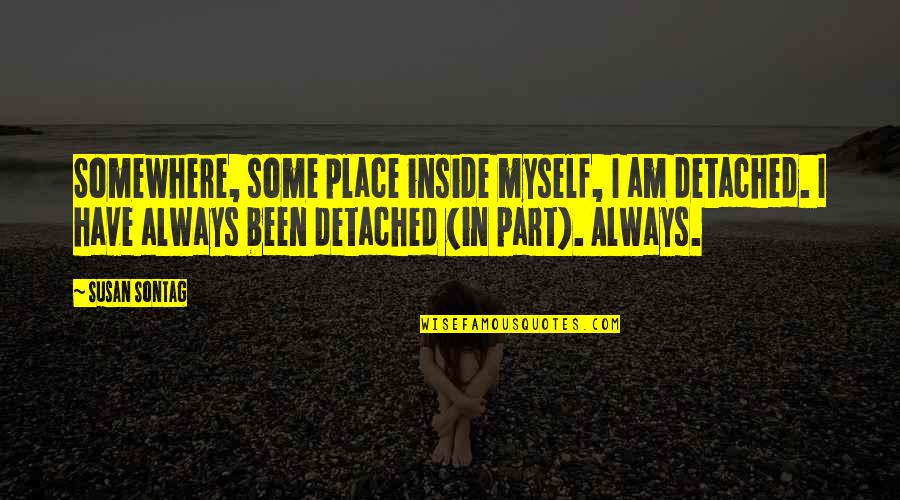How To Preface A Quotes By Susan Sontag: Somewhere, some place inside myself, I am detached. How To Preface A Quotes By Susan Sontag: Somewhere, some place inside myself, I am detached.